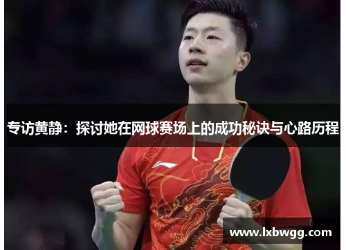 专访黄静：探讨她在网球赛场上的成功秘诀与心路历程
