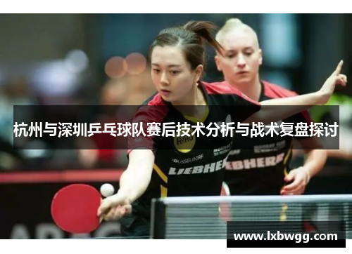 杭州与深圳乒乓球队赛后技术分析与战术复盘探讨