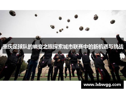 重庆足球队的蜕变之旅探索城市联赛中的新机遇与挑战