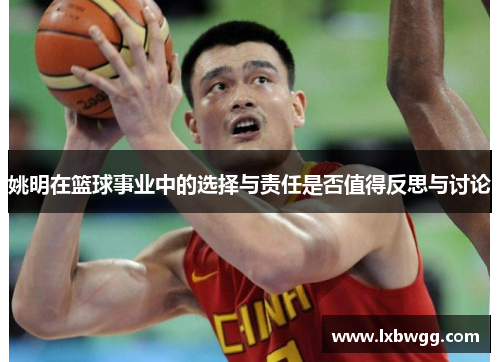 姚明在篮球事业中的选择与责任是否值得反思与讨论