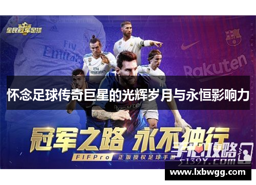 怀念足球传奇巨星的光辉岁月与永恒影响力