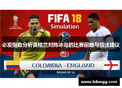 必发指数分析英格兰对阵冰岛的比赛前瞻与投注建议